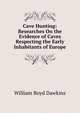Cave Hunting: Researches On the Evidence of Caves Respecting the Early Inhabitants of Europe, William Boyd Dawkins 