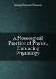 A Nosological Practice of Physic, Embracing Physiology, George Pearson Dawson 