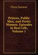 Princes, Public Men, and Pretty Women: Episodes in Real Life, Volume 1, Flora Dawson 