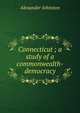 Connecticut ; a study of a commonwealth-democracy, Alexander Johnston 