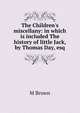 The Children's miscellany: in which is included The history of little Jack, by Thomas Day, esq, M Brown 