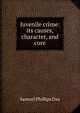 Juvenile crime: its causes, character, and cure, Samuel Phillips Day 