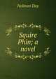 Squire Phin; a novel, Holman Day 