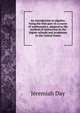 An introduction to algebra: being the first part of a course of mathematics, adapted to the method of instruction in the higher schools and academies in the United States, Jeremiah Day 