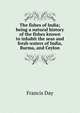 The fishes of India; being a natural history of the fishes known to inhabit the seas and fresh waters of India, Burma, and Ceylon, Francis Day 