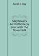 Mayflowers to mistletoe; a year with the flower folk, Sarah J. Day 