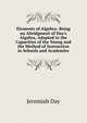 Elements of Algebra: Being an Abridgment of Day's Algebra, Adapted to the Capacities of the Young and the Method of Instruction in Schools and Academies, Jeremiah Day 