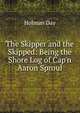 The Skipper and the Skipped: Being the Shore Log of Cap'n Aaron Sproul, Holman Day 