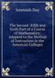 The Second -Fifth and Sixth Part of a Course of Mathematics: Adapted to the Method of Instruction in the American Colleges, Jeremiah Day 