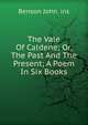 The Vale Of Caldene; Or, The Past And The Present; A Poem In Six Books, Benson John Lossing 