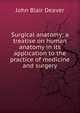 Surgical anatomy; a treatise on human anatomy in its application to the practice of medicine and surgery, John Blair Deaver 