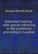 Industrial training: with special reference to the conditions prevailing in London, Norman Burrell Dearle 