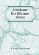 Abraham: his life and times, W J. 1823-1895 Deane 