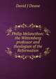 Philip Melancthon: the Wittemberg professor and theologian of the Reformation, David J Deane 