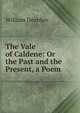 The Vale of Caldene: Or the Past and the Present, a Poem, William Dearden 