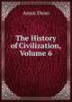 The History of Civilization, Volume 6, Dean, Amos, 1803-1868 