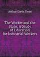 The Worker and the State: A Study of Education for Industrial Workers, Arthur Davis Dean 