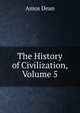 The History of Civilization, Volume 5, Dean, Amos, 1803-1868 