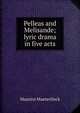 Pelleas and Melisande; lyric drama in five acts, Maurice Maeterlinck 