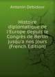 Histoire diplomatique de l'Europe depuis le Congr?s de Berlin jusqu'a nos jours (French Edition), Antonin Debidour 
