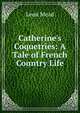 Catherine's Coquetries: A Tale of French Country Life, Leon Mead 