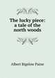 The lucky piece: a tale of the north woods, Albert Bigelow Paine 