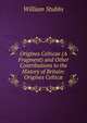 Origines Celticae (A Fragment) and Other Contributions to the History of Britain: Origines Celtic?, Stubbs, William 