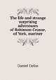 The life and strange surprising adventures of Robinson Crusoe, of York, mariner, Daniel Defoe 