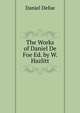 The Works of Daniel De Foe Ed. by W. Hazlitt, Daniel Defoe 