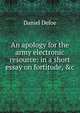 An apology for the army electronic resource: in a short essay on fortitude, &c., Daniel Defoe 