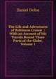 The Life and Adventures of Robinson Crusoe .: With an Account of His Travels Round Three Parts of the Globe, Volume 1, Daniel Defoe 