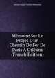 M?moire Sur Le Projet D'un Chemin De Fer De Paris ? Orl?ans (French Edition), Antoine Joseph Chretien Defontaine 
