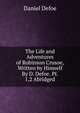 The Life and Adventures of Robinson Crusoe, Written by Himself By D. Defoe. Pt. 1,2 Abridged., Daniel Defoe 