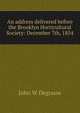 An address delivered before the Brooklyn Horticultural Society: December 7th, 1854, John W Degrauw 