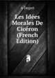 Les Idees Morales De Ciceron (French Edition), A Degert 