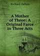 A Mother of Three: A Original Farce in Three Acts, Richard Dehan 