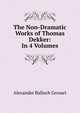 The Non-Dramatic Works of Thomas Dekker: In 4 Volumes, Grosart, Alexander Balloch, 1827-1899 
