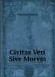 Civitas Veri Sive Morvm (Latin Edition), Marcile Theodore 1548-1617 