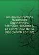 Les Revendications Nationales Egyptiennes: Memoire Presente A La Conference De La Paix (French Edition), 