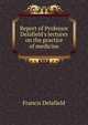 Report of Professor Delafield's lectures on the practice of medicine, Francis Delafield 