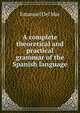 A complete theoretical and practical grammar of the Spanish language, Emanuel Del Mar 