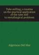 Tube milling; a treatise on the practical application of the tube mill to metallurgical problems, Algernon Del Mar 