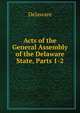 Acts of the General Assembly of the Delaware State, Parts 1-2, Delaware 