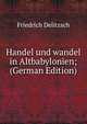 Handel und wandel in Altbabylonien; (German Edition), Friedrich Delitzsch 