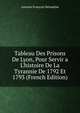 Tableau Des Prisons De Lyon, Pour Servir a L'histoire De La Tyrannie De 1792 Et 1793 (French Edition), Antoine Francois Delandine 