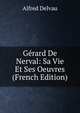 Gerard De Nerval: Sa Vie Et Ses Oeuvres (French Edition), Alfred Delvau 