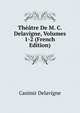 Theatre De M. C. Delavigne, Volumes 1-2 (French Edition), Casimir Delavigne 