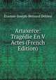 Artaxerce: Tragedie En V Actes (French Edition), Etienne-Joseph-Bernard Delrieu 