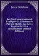 Loi Sur L'enseignement Expliqu?e Et Comment?e Par Ses Motifs: Les Actes L?gislatifs Et La Jurisprudence (French Edition), Jules Delalain 
