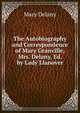 The Autobiography and Correspondence of Mary Granville, Mrs. Delany, Ed. by Lady Llanover, Mary Delany 